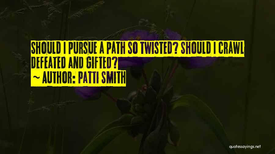 Patti Smith Quotes: Should I Pursue A Path So Twisted? Should I Crawl Defeated And Gifted?