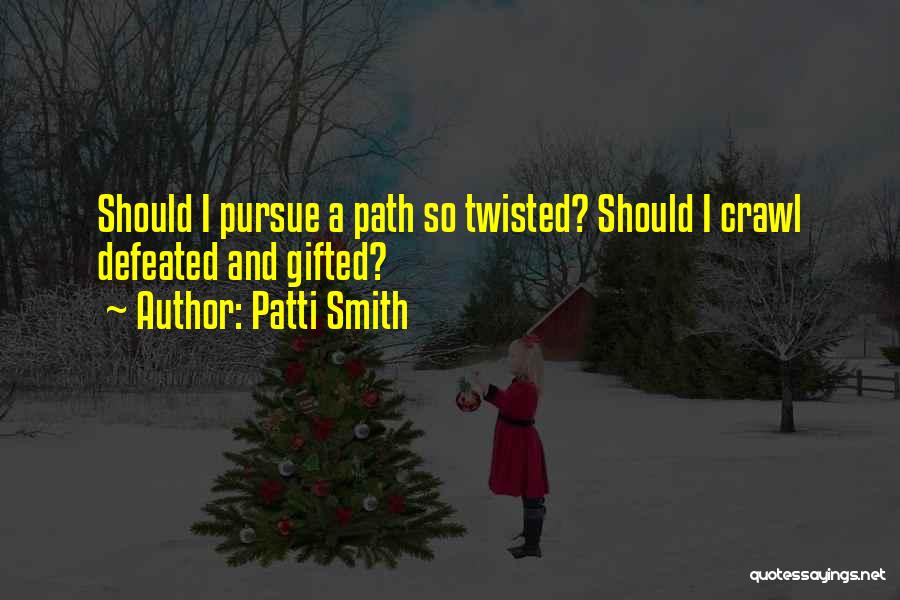 Patti Smith Quotes: Should I Pursue A Path So Twisted? Should I Crawl Defeated And Gifted?
