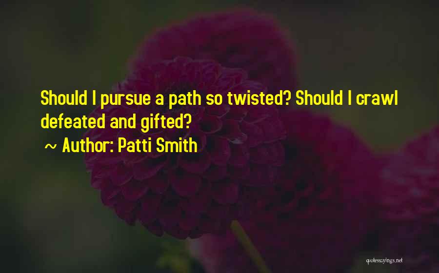 Patti Smith Quotes: Should I Pursue A Path So Twisted? Should I Crawl Defeated And Gifted?