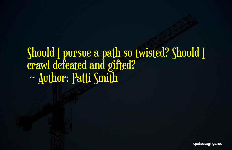 Patti Smith Quotes: Should I Pursue A Path So Twisted? Should I Crawl Defeated And Gifted?