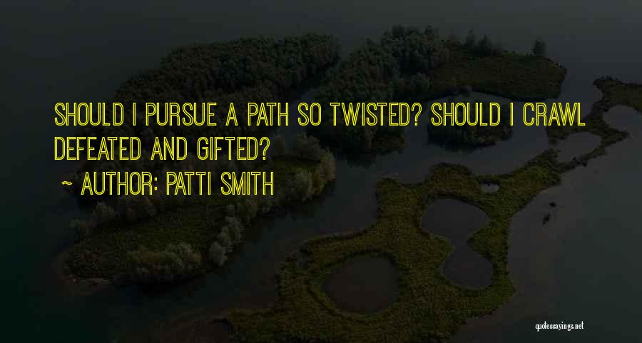 Patti Smith Quotes: Should I Pursue A Path So Twisted? Should I Crawl Defeated And Gifted?