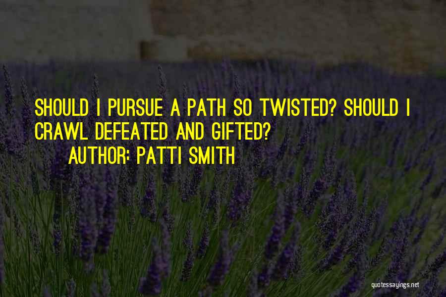 Patti Smith Quotes: Should I Pursue A Path So Twisted? Should I Crawl Defeated And Gifted?