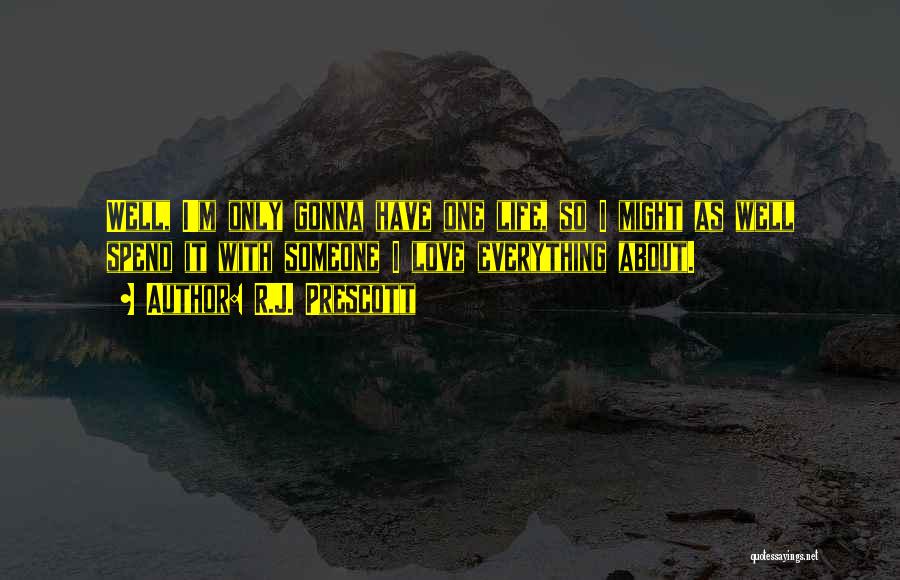 R.J. Prescott Quotes: Well, I'm Only Gonna Have One Life, So I Might As Well Spend It With Someone I Love Everything About.