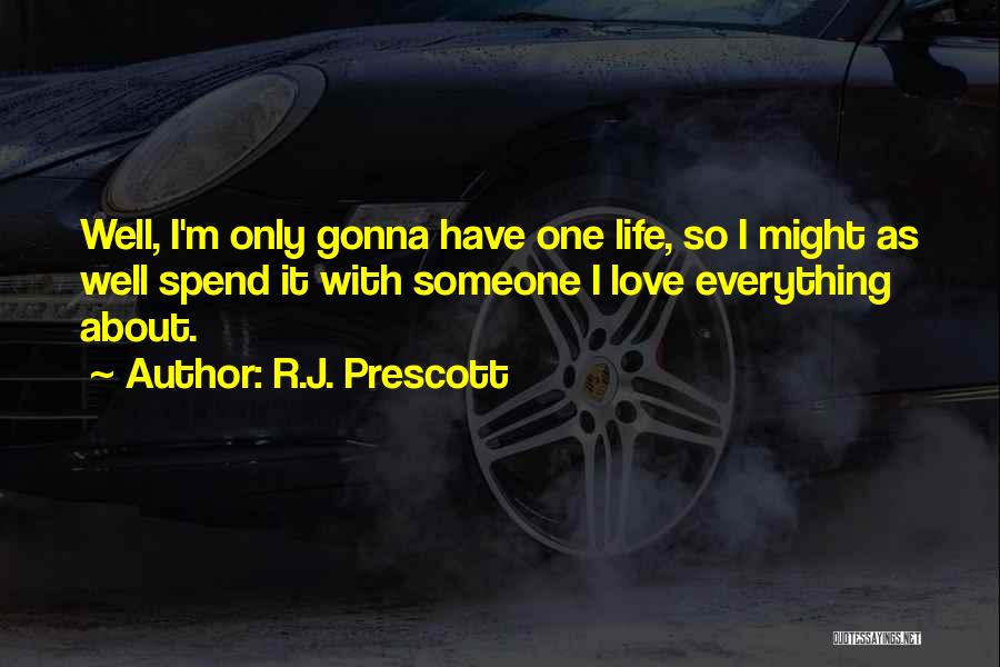 R.J. Prescott Quotes: Well, I'm Only Gonna Have One Life, So I Might As Well Spend It With Someone I Love Everything About.