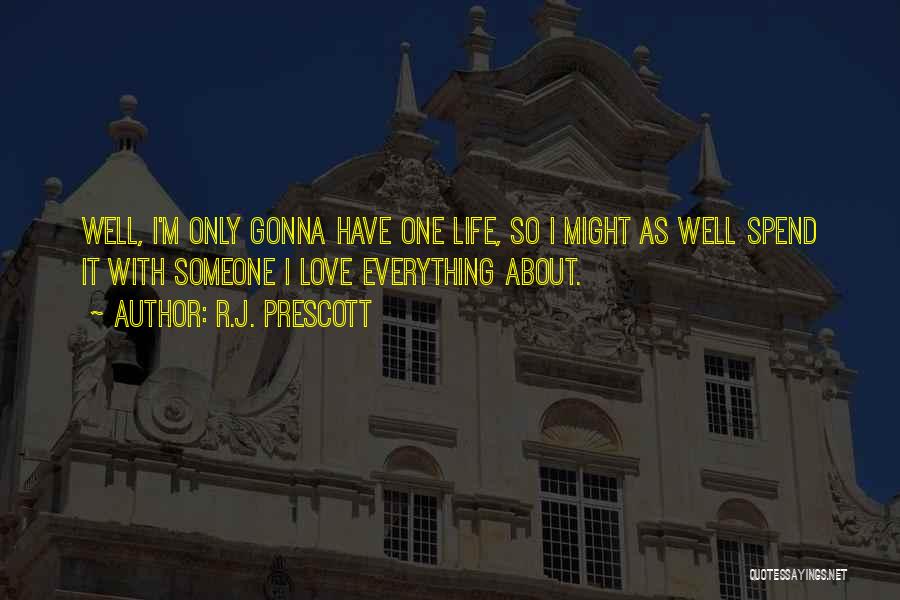 R.J. Prescott Quotes: Well, I'm Only Gonna Have One Life, So I Might As Well Spend It With Someone I Love Everything About.