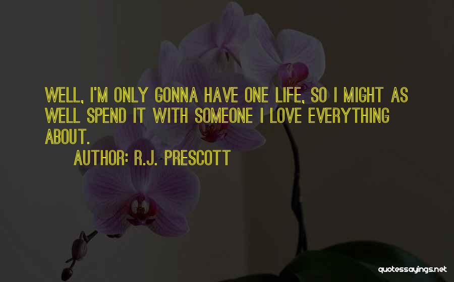 R.J. Prescott Quotes: Well, I'm Only Gonna Have One Life, So I Might As Well Spend It With Someone I Love Everything About.