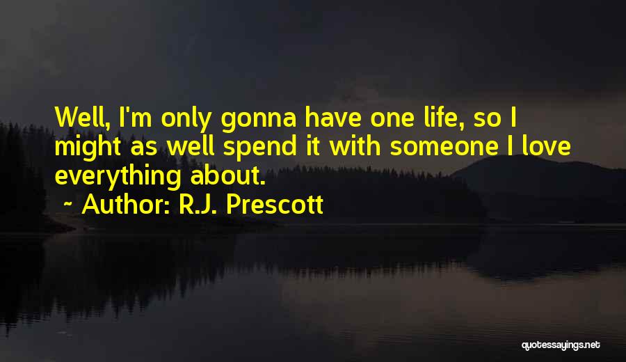 R.J. Prescott Quotes: Well, I'm Only Gonna Have One Life, So I Might As Well Spend It With Someone I Love Everything About.