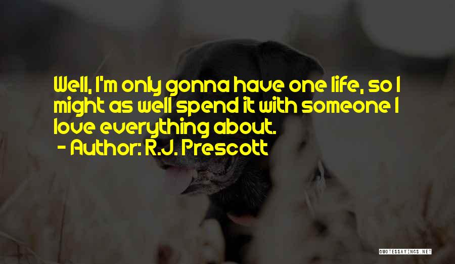 R.J. Prescott Quotes: Well, I'm Only Gonna Have One Life, So I Might As Well Spend It With Someone I Love Everything About.