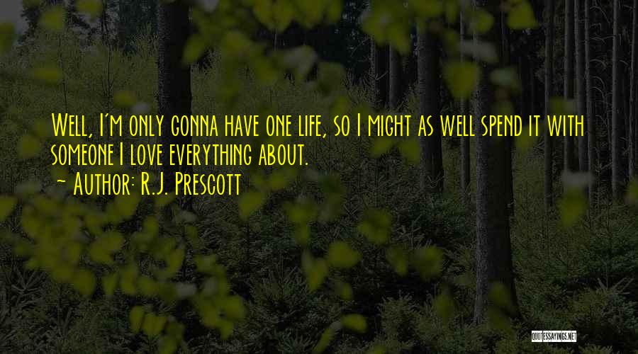 R.J. Prescott Quotes: Well, I'm Only Gonna Have One Life, So I Might As Well Spend It With Someone I Love Everything About.