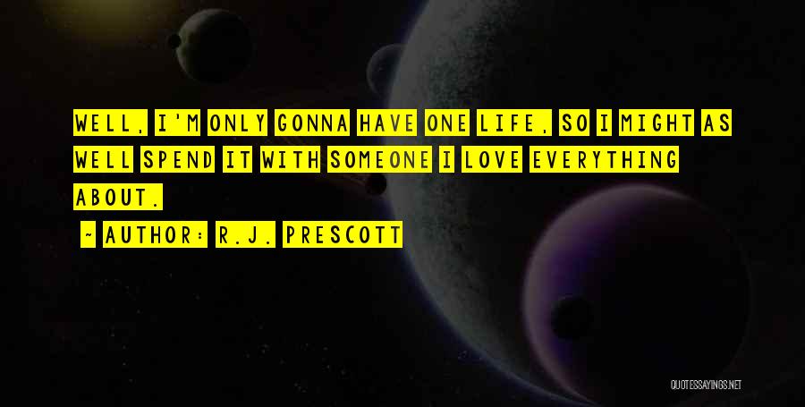 R.J. Prescott Quotes: Well, I'm Only Gonna Have One Life, So I Might As Well Spend It With Someone I Love Everything About.