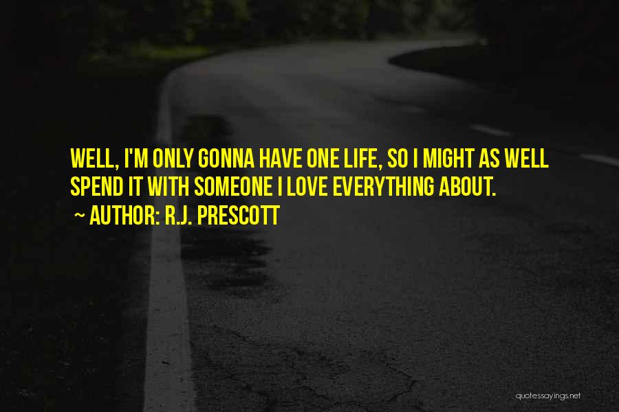 R.J. Prescott Quotes: Well, I'm Only Gonna Have One Life, So I Might As Well Spend It With Someone I Love Everything About.