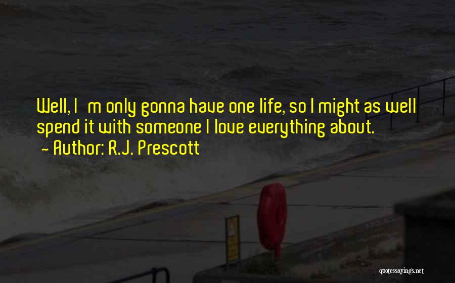 R.J. Prescott Quotes: Well, I'm Only Gonna Have One Life, So I Might As Well Spend It With Someone I Love Everything About.