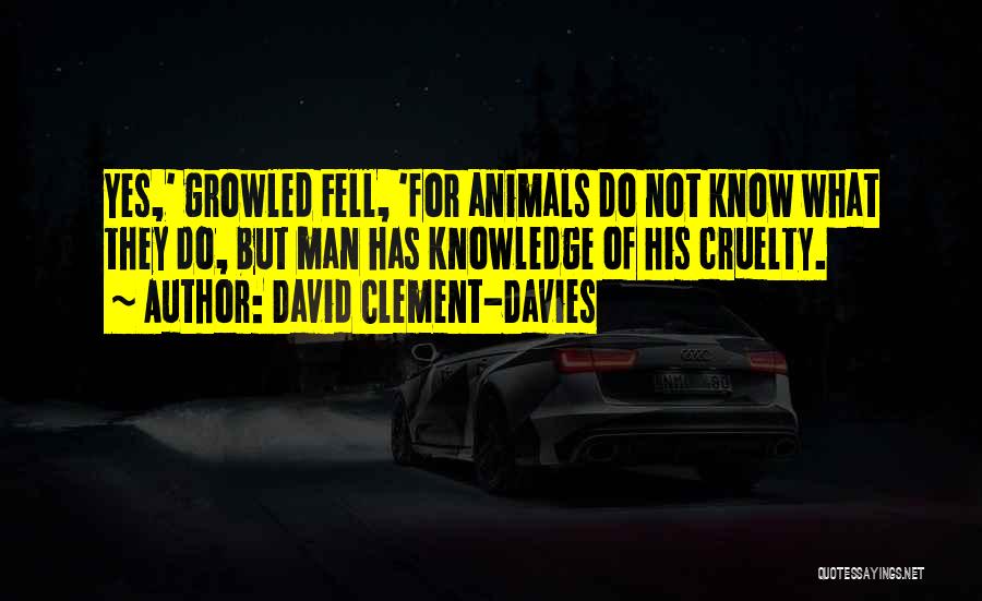 David Clement-Davies Quotes: Yes,' Growled Fell, 'for Animals Do Not Know What They Do, But Man Has Knowledge Of His Cruelty.