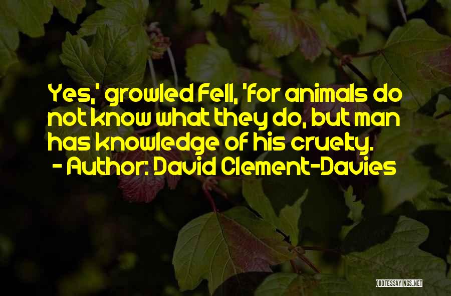 David Clement-Davies Quotes: Yes,' Growled Fell, 'for Animals Do Not Know What They Do, But Man Has Knowledge Of His Cruelty.