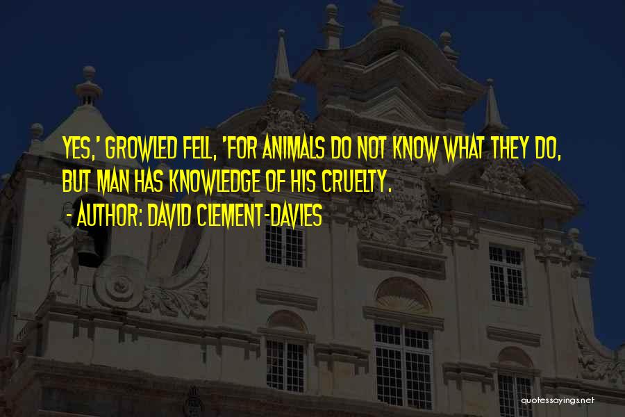 David Clement-Davies Quotes: Yes,' Growled Fell, 'for Animals Do Not Know What They Do, But Man Has Knowledge Of His Cruelty.