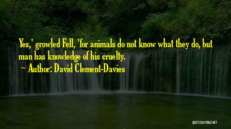 David Clement-Davies Quotes: Yes,' Growled Fell, 'for Animals Do Not Know What They Do, But Man Has Knowledge Of His Cruelty.