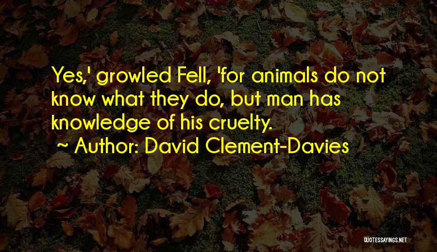 David Clement-Davies Quotes: Yes,' Growled Fell, 'for Animals Do Not Know What They Do, But Man Has Knowledge Of His Cruelty.