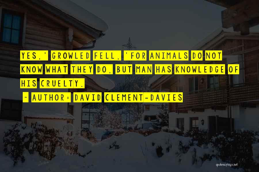 David Clement-Davies Quotes: Yes,' Growled Fell, 'for Animals Do Not Know What They Do, But Man Has Knowledge Of His Cruelty.