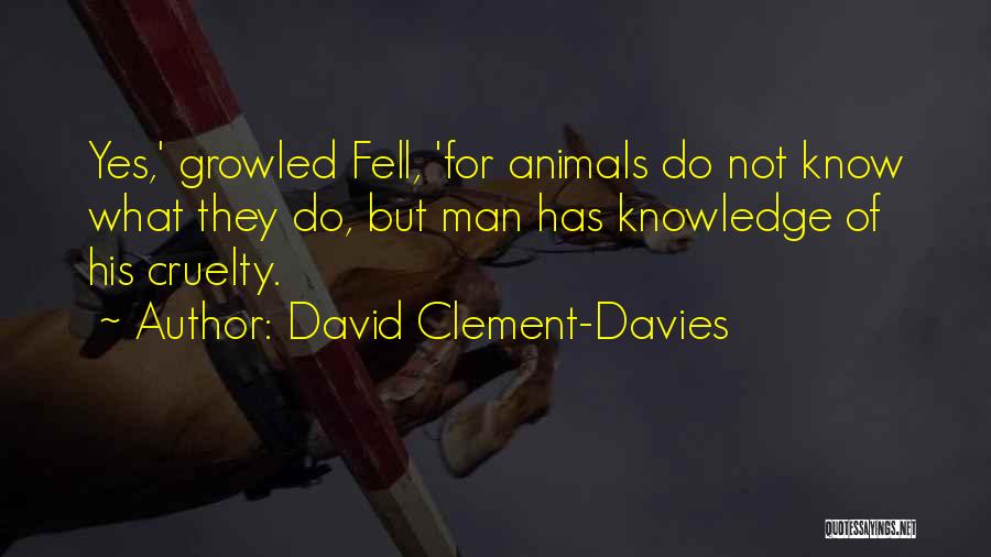 David Clement-Davies Quotes: Yes,' Growled Fell, 'for Animals Do Not Know What They Do, But Man Has Knowledge Of His Cruelty.