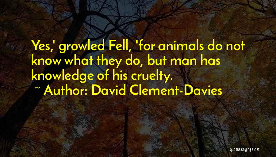 David Clement-Davies Quotes: Yes,' Growled Fell, 'for Animals Do Not Know What They Do, But Man Has Knowledge Of His Cruelty.