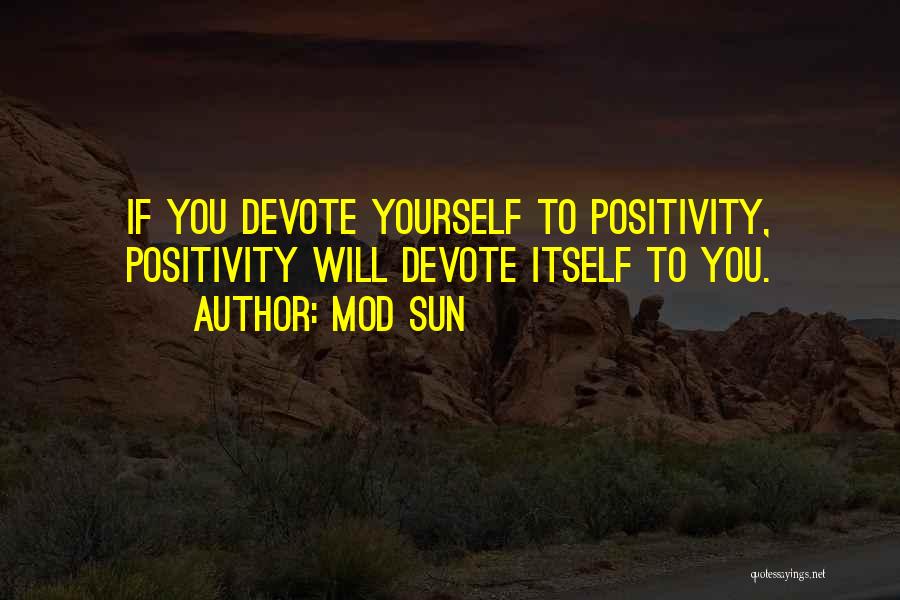 Mod Sun Quotes: If You Devote Yourself To Positivity, Positivity Will Devote Itself To You.