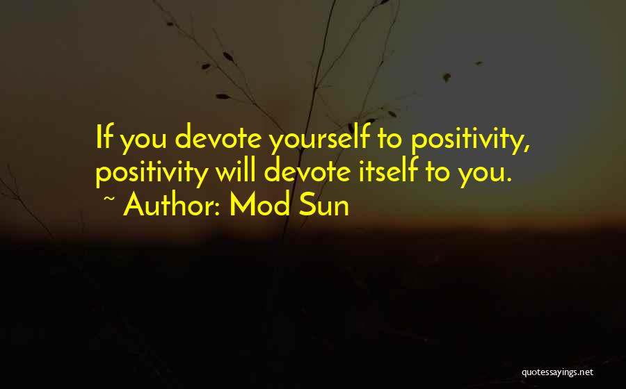 Mod Sun Quotes: If You Devote Yourself To Positivity, Positivity Will Devote Itself To You.