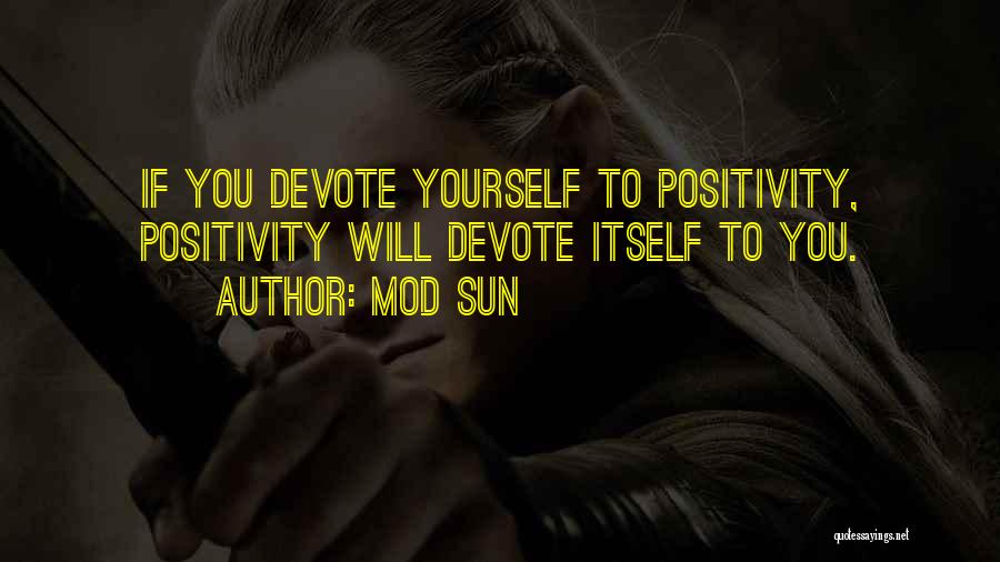 Mod Sun Quotes: If You Devote Yourself To Positivity, Positivity Will Devote Itself To You.