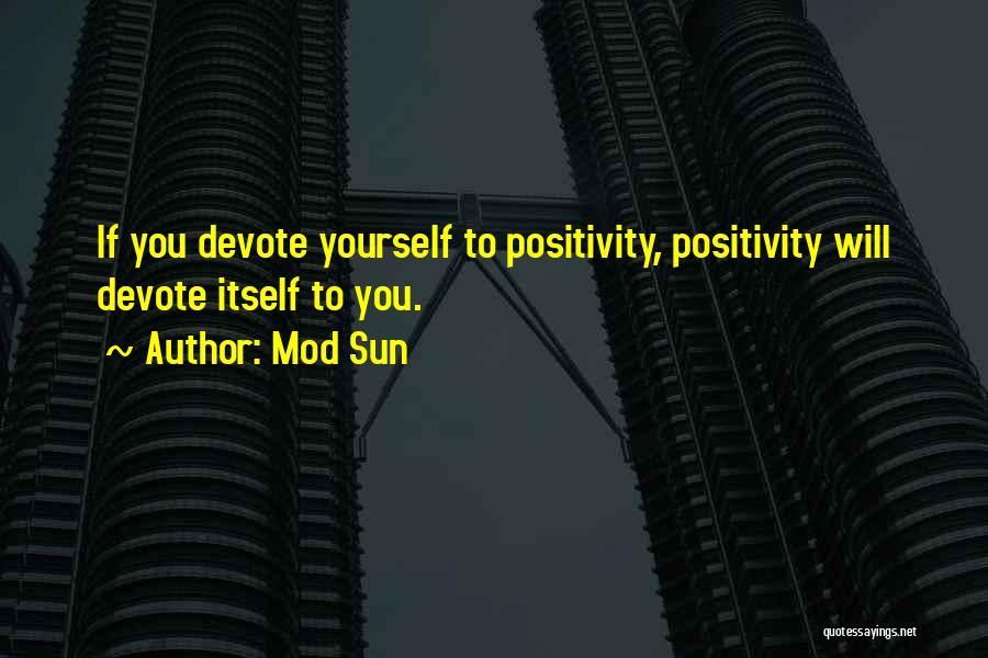 Mod Sun Quotes: If You Devote Yourself To Positivity, Positivity Will Devote Itself To You.