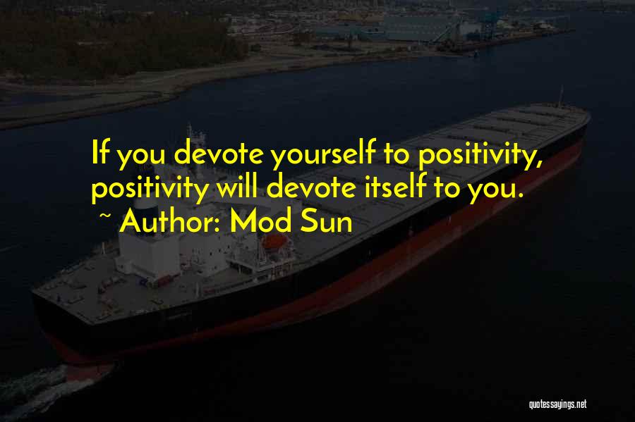 Mod Sun Quotes: If You Devote Yourself To Positivity, Positivity Will Devote Itself To You.