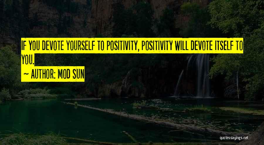 Mod Sun Quotes: If You Devote Yourself To Positivity, Positivity Will Devote Itself To You.