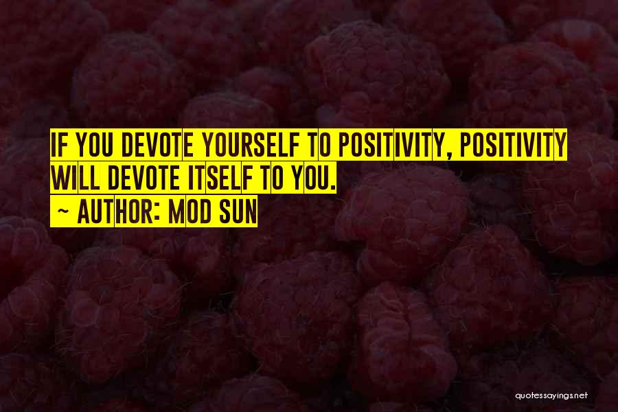 Mod Sun Quotes: If You Devote Yourself To Positivity, Positivity Will Devote Itself To You.