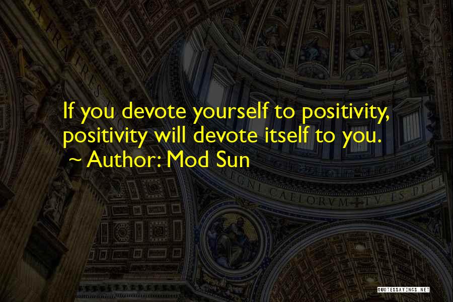 Mod Sun Quotes: If You Devote Yourself To Positivity, Positivity Will Devote Itself To You.