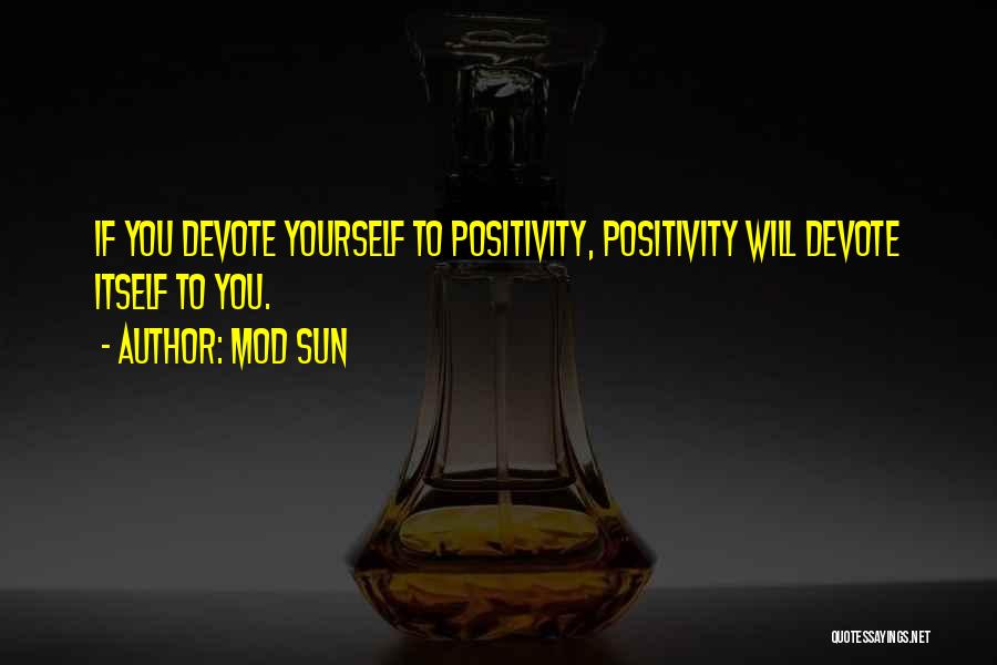 Mod Sun Quotes: If You Devote Yourself To Positivity, Positivity Will Devote Itself To You.