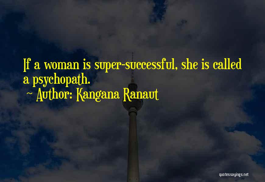 Kangana Ranaut Quotes: If A Woman Is Super-successful, She Is Called A Psychopath.