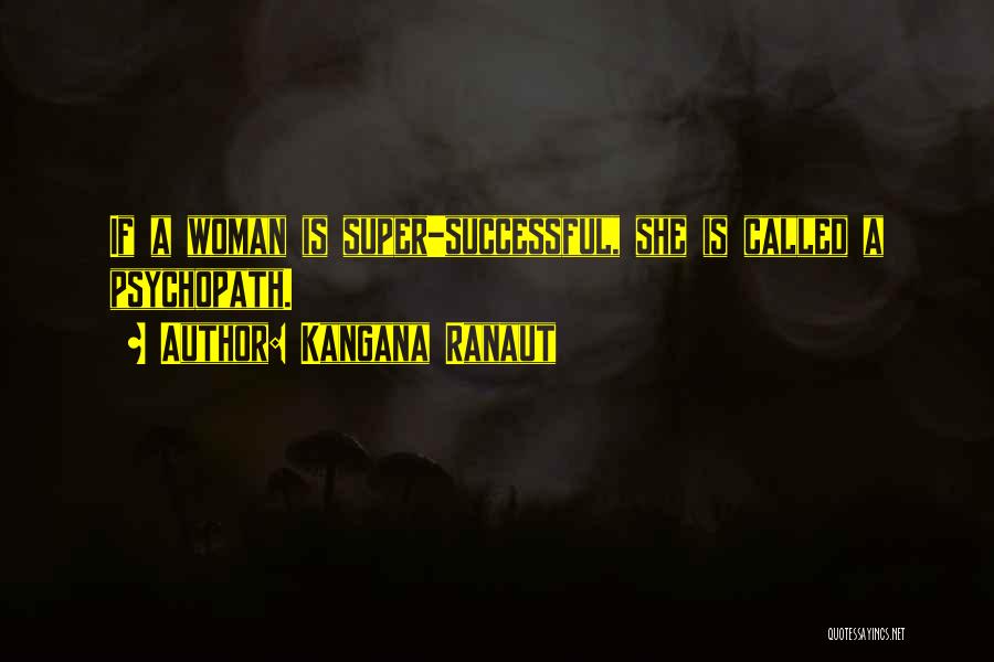 Kangana Ranaut Quotes: If A Woman Is Super-successful, She Is Called A Psychopath.