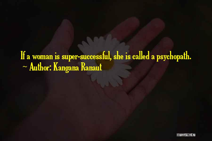 Kangana Ranaut Quotes: If A Woman Is Super-successful, She Is Called A Psychopath.