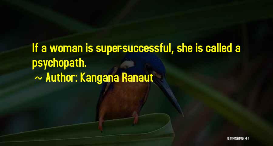 Kangana Ranaut Quotes: If A Woman Is Super-successful, She Is Called A Psychopath.