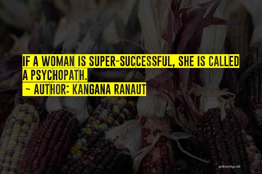Kangana Ranaut Quotes: If A Woman Is Super-successful, She Is Called A Psychopath.