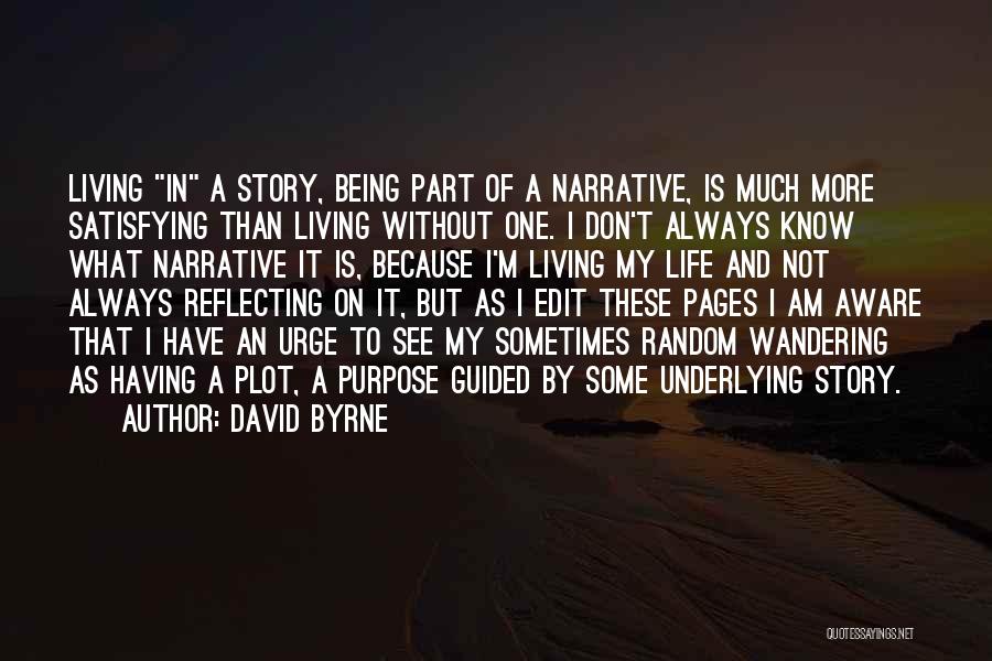 David Byrne Quotes: Living In A Story, Being Part Of A Narrative, Is Much More Satisfying Than Living Without One. I Don't Always
