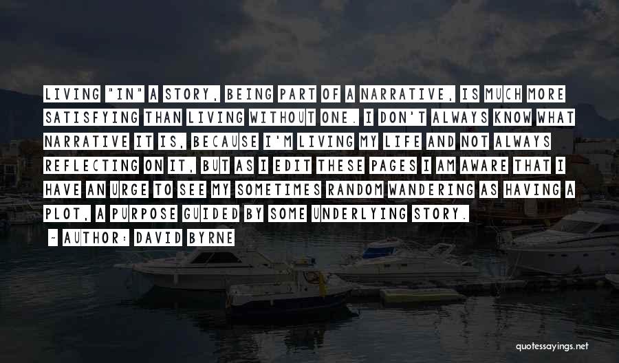 David Byrne Quotes: Living In A Story, Being Part Of A Narrative, Is Much More Satisfying Than Living Without One. I Don't Always