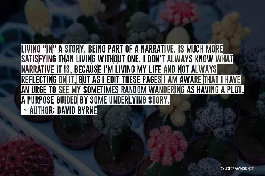 David Byrne Quotes: Living In A Story, Being Part Of A Narrative, Is Much More Satisfying Than Living Without One. I Don't Always