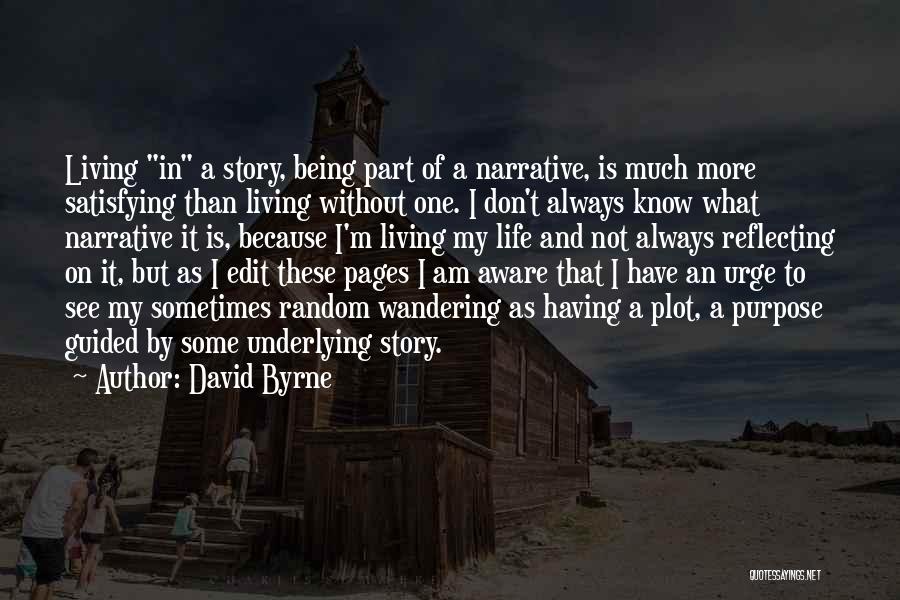 David Byrne Quotes: Living In A Story, Being Part Of A Narrative, Is Much More Satisfying Than Living Without One. I Don't Always