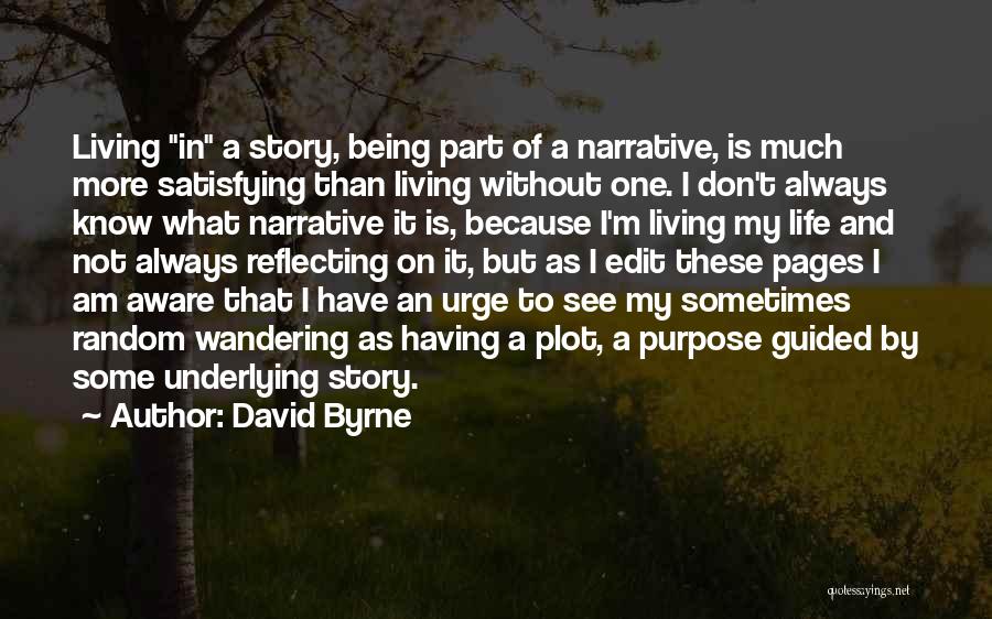David Byrne Quotes: Living In A Story, Being Part Of A Narrative, Is Much More Satisfying Than Living Without One. I Don't Always