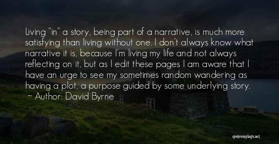 David Byrne Quotes: Living In A Story, Being Part Of A Narrative, Is Much More Satisfying Than Living Without One. I Don't Always