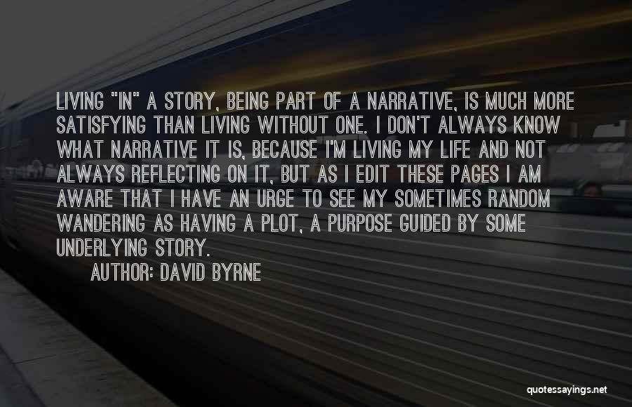 David Byrne Quotes: Living In A Story, Being Part Of A Narrative, Is Much More Satisfying Than Living Without One. I Don't Always