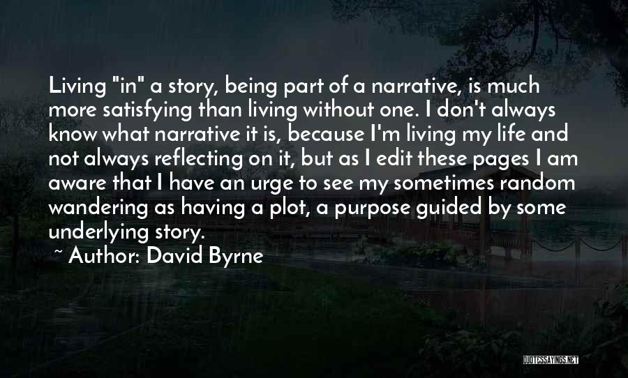 David Byrne Quotes: Living In A Story, Being Part Of A Narrative, Is Much More Satisfying Than Living Without One. I Don't Always