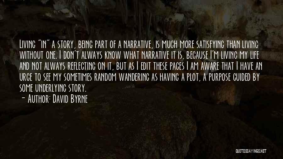 David Byrne Quotes: Living In A Story, Being Part Of A Narrative, Is Much More Satisfying Than Living Without One. I Don't Always