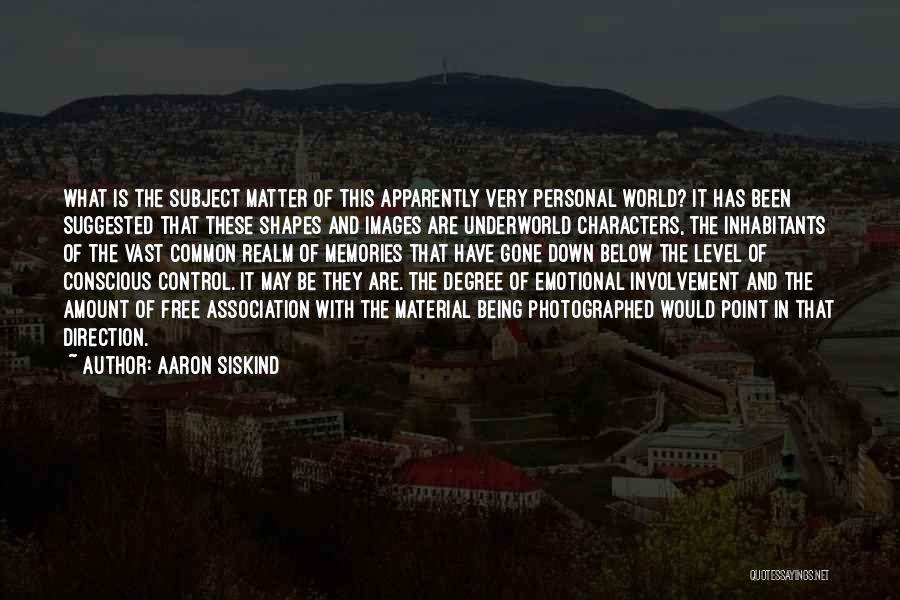 Aaron Siskind Quotes: What Is The Subject Matter Of This Apparently Very Personal World? It Has Been Suggested That These Shapes And Images
