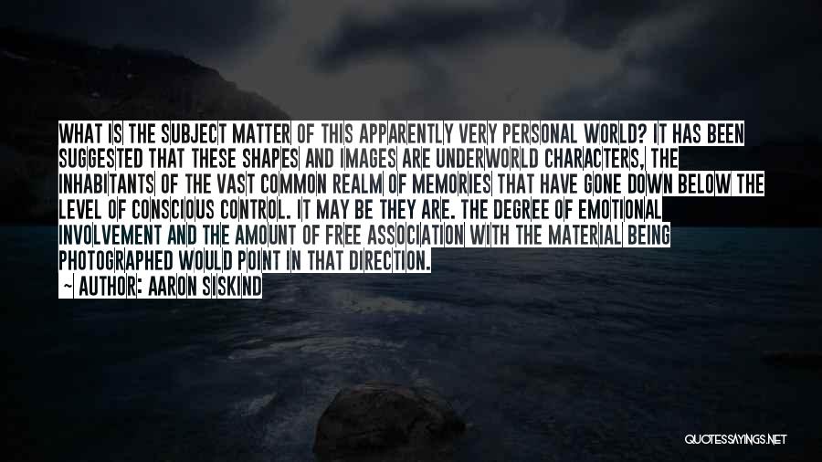 Aaron Siskind Quotes: What Is The Subject Matter Of This Apparently Very Personal World? It Has Been Suggested That These Shapes And Images