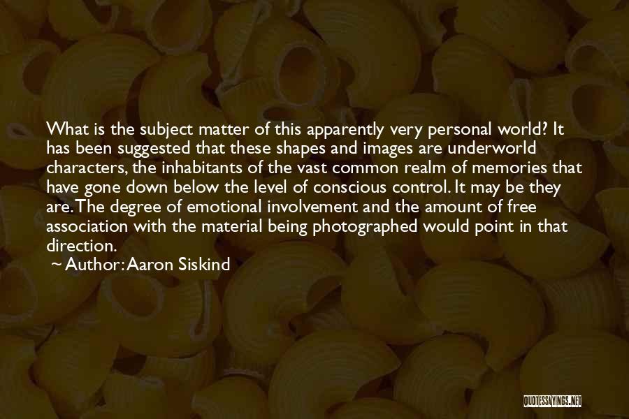 Aaron Siskind Quotes: What Is The Subject Matter Of This Apparently Very Personal World? It Has Been Suggested That These Shapes And Images